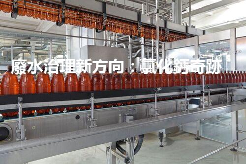 廢水治理新方向：氯化鈣奇跡，解決環(huán)境難題？